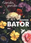 okładka ksiazki, całe tło wypełniają kolorowe kwiaty, w lewym górnym narożniku napis: gorzko, gorzko, centralnie litery: Joanna Bator