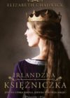 okładka książki, kobieta z długimi spiętymi włosami i koroną na głowie, stojąca tyłem z głową zwróconą w lewo, u góry napis: Elizabeth Chadwick, u dołu Irlandzka księżniczka, Jedyna córka króla. Jedyna nadzieja kraju.