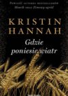 okładka książki, u dołu kłosy zboża, od góry napis: Powieść autorki bestsellerów Słowik oraz Zimowy ogród, poniżej Kristin Hannah Gdzie poniesie wiatr