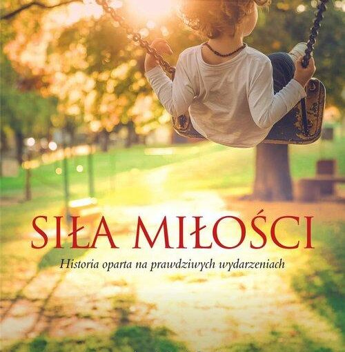 Okładka książki, chłopiec huśtający się na huśtawce, w tle drzewa i trawa, u dołu napis: Siła miłości, historia oparta na prawdziwych wydarzeniach, Anna Sakowicz