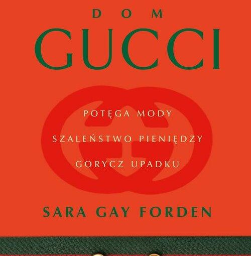 Okładka książki, na pomarańczowym tle znak Gucci, od góry napis: Dom Gucci : potęga mody, szaleństwo pieniędzy, gorycz upadku, Sara Gay Forden